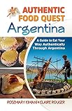 Authentic Food Quest Argentina: A Guide to Eat Your Way Authentically Through Argentina (English Edi livre