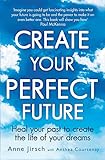 Create Your Perfect Future: Heal your past to create the life of your dreams livre