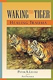 Waking the Tiger: Healing Trauma: The Innate Capacity to Transform Overwhelming Experiences. livre