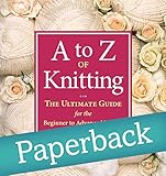 A to Z of Knitting: The Ultimate Guide for the Beginner to Advanced Knitter livre