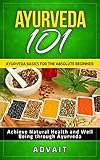 Ayurveda 101: Ayurveda Basics for The Absolute Beginner [Achieve Natural Health and Well Being throu livre