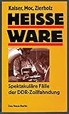 Heisse Ware. Spektakuläre Fälle der DDR-Zollfahndung livre