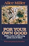 For Your Own Good: Hidden Cruelty in Child-Rearing and the Roots of Violence livre