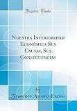 Nuestra Inferioridad Económica Sus Causas, Sus Consecuencias (Classic Reprint) livre