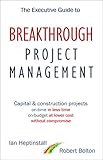 The Executive Guide to Breakthrough Project Management: Capital & Construction Projects; On-time in livre