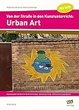 Von der Straße in den Kunstunterricht: Urban Art: Kunstprojekte mit Bild-für-Bild-Anleitungen - K livre