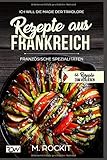 Rezepte aus Frankreich,Französische Spezialitäten: ICH WILL DIE MAGIE DER TRIKOLORE (66 Rezepte zu livre