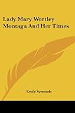 Lady Mary Wortley Montagu And Her Times livre