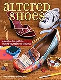 Altered Shoes: A Step-by-Step Guide to Making Your Footwear Fabulous livre