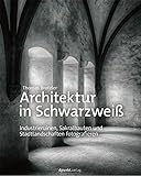 Architektur in Schwarzweiß: Industrieruinen, Sakralbauten und Stadtlandschaften fotografieren livre