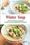Winter Soup: Hot and Hearty Soup Recipes to Help You Lose Weight Without Dieting: Health and Fitness livre