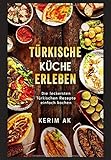 Türkische Küche erleben: Türkische Rezepte schnell gemacht. Über 30 Türkische köstliche Spezia livre