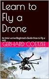 Learn to Fly a Drone: An Inter-active Beginner's Guide How to Fly a UAS (English Edition) livre