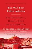 The War That Killed Achilles: The True Story of Homer's Iliad and the Trojan War livre