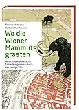 Wo die Wiener Mammuts grasten: Naturwissenschaftliche Entdeckungsreisen durch das heutige Wien livre