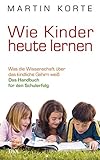 Wie Kinder heute lernen: Was die Wissenschaft über das kindliche Gehirn weiß - Das Handbuch für d livre