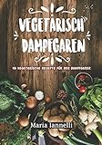 Vegetarisch Dampfgaren: 45 Vegetarische Rezepte für den Dampfgarer - Das Kochbuch für Vegetarier - livre