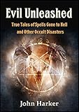 Evil Unleashed: True Tales of Spells Gone to Hell and Other Occult Disasters (English Edition) livre