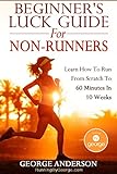 Beginner's Luck Guide For Non-Runners - Learn To Run From Scratch To An Hour In 10 Weeks (English Ed livre
