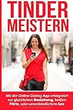 Tinder Meistern: Mit der Online Dating App erfolgreich zur glücklichen Beziehung, heißen Flirts, o livre