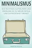 Minimalismus: Mehr Freiheit Und Glück Durch Weniger Besitz - Wie Richtiges Aufräumen Und Ordnung S livre