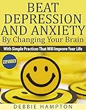 Beat Depression And Anxiety By Changing Your Brain: With Simple Practices That Will Improve Your Lif livre