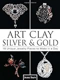 Art Clay Silver and Gold: 18 Unique Jewelry Pieces to Make in a Day livre