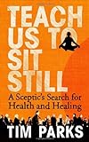 Teach Us to Sit Still: A Sceptic's Search for Health and Healing livre