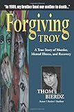 Forgiving Troy: A True Story of Murder, Mental Illness and Recovery livre