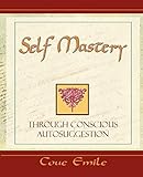 Self Mastery Through Conscious Autosuggestion livre