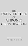 The Definite Cure of Chronic Constipation (English Edition) livre