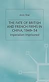 The Fate of British and French Firms in China 1949-54: Imperialism Imprisoned livre