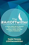 The #ArtOfTwitter: A Twitter Guide with 114 Powerful Tips for Artists, Authors, Musicians, Writers, livre