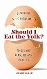 Should I Eat the Yolk?: Separating Facts from Myths to Get You Lean, Fit, and Healthy (English Editi livre