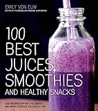 100 Best Juices, Smoothies and Healthy Snacks: Recipes for Natural Energy and Weight Control the Hea livre