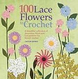 100 Lace Flowers to Crochet: A Beautiful Collection of Decorative Floral and Leaf Patterns for Threa livre