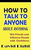HOW TO TALK TO ANYONE ABOUT ANYTHING Win Friends and Influence People with Confidence (English Editi livre