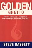Golden Ghetto: How the Americans and French Fell In and Out of Love During the Cold War (English Edi livre