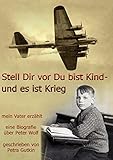 Stell Dir vor Du bist Kind - und es ist Krieg. Mein Vater erzählt: Eine Biografie über Peter Wolf, livre