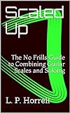 Scaled Up: The No Frills Guide to Combining Guitar Scales and Soloing (English Edition) livre