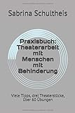Praxisbuch: Theaterarbeit mit Menschen mit Behinderung: Viele Tipps, drei Theaterstücke, über 60 livre
