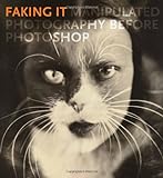 Faking It - Manipulated Photography before Photoshop livre