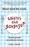 Never Mind the Sizzle...Where's the Sausage?: Branding based on substance not spin (English Edition) livre