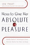 How to Give Her Absolute Pleasure: Totally Explicit Techniques Every Woman Wants Her Man to Know livre